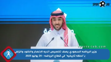 وزير الرياضة السعودي يصف تخصيص أندية الأنصار والخلود والزلفي بـ”لحظة تاريخية” في قطاع الرياضة – 24 يوليو 2025